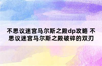 不思议迷宫马尔斯之殿dp攻略 不思议迷宫马尔斯之殿破碎的双刃